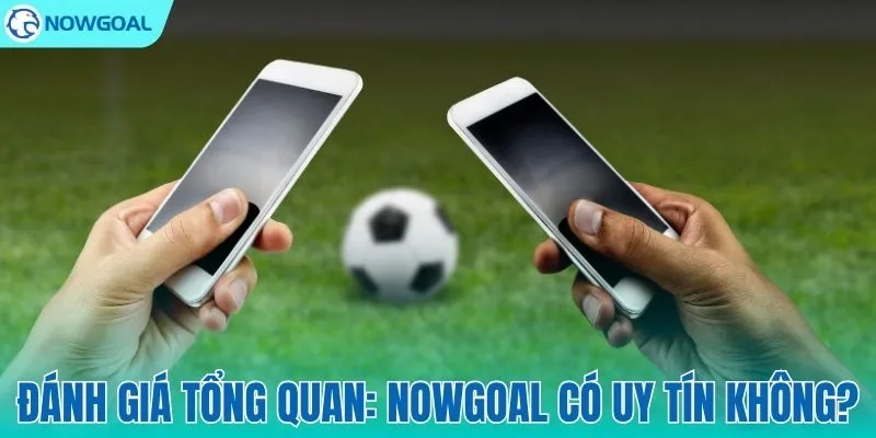Giải mã độ thực hư về uy tín của NOWGOAL